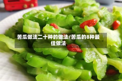 苦瓜做法二十种的做法/苦瓜的8种最佳做法-第2张图片