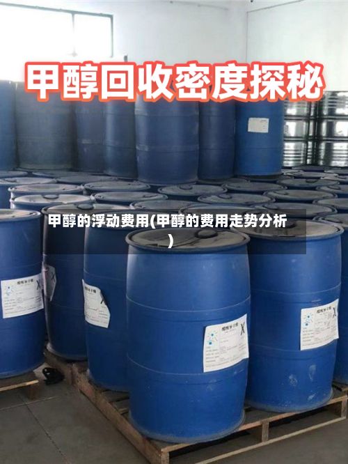 甲醇的浮动费用(甲醇的费用走势分析)-第2张图片