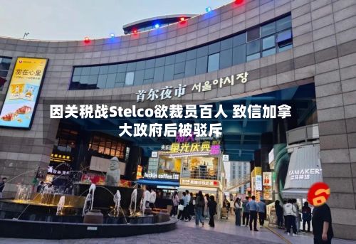 因关税战Stelco欲裁员百人 致信加拿大政府后被驳斥
