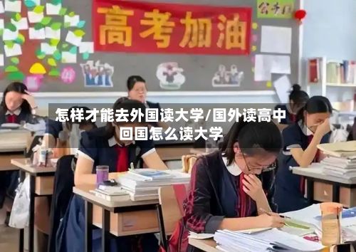 怎样才能去外国读大学/国外读高中回国怎么读大学