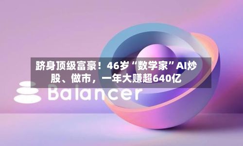 跻身顶级富豪！46岁“数学家”AI炒股、做市，一年大赚超640亿-第3张图片