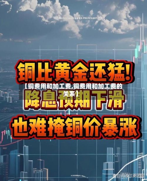 【铜费用和加工费,铜费用和加工费的关系】-第3张图片