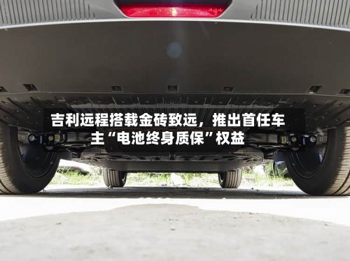 吉利远程搭载金砖致远	，推出首任车主“电池终身质保”权益-第2张图片