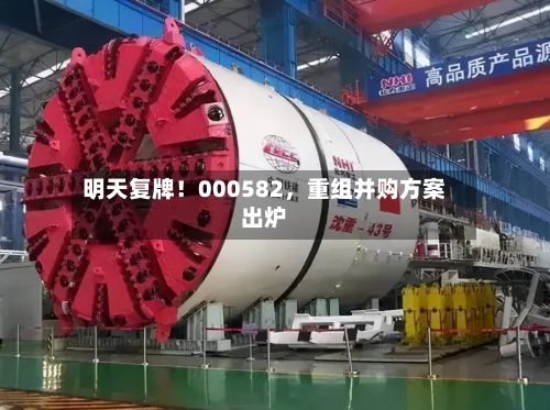 明天复牌！000582，重组并购方案出炉-第2张图片