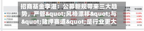 招商基金李湛：公募新规带来三大趋势，严管"风格漂移"与"赌押赛道"是行业更大的长期利好-第3张图片
