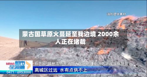 蒙古国草原火蔓延至我边境 2000余人正在堵截
