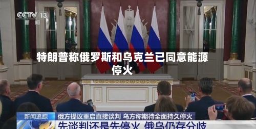 特朗普称俄罗斯和乌克兰已同意能源停火
