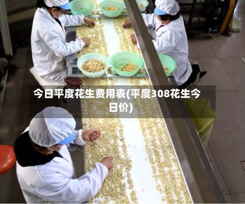 今日平度花生费用表(平度308花生今日价)-第2张图片