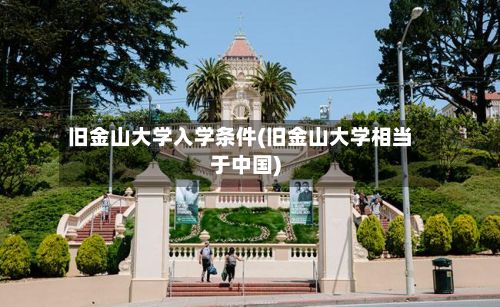 旧金山大学入学条件(旧金山大学相当于中国)
