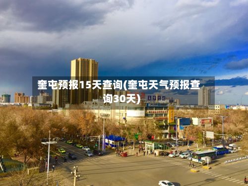奎屯预报15天查询(奎屯天气预报查询30天)