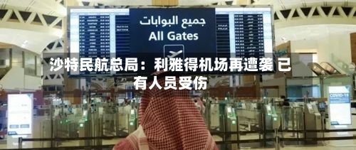 沙特民航总局：利雅得机场再遭袭 已有人员受伤-第1张图片