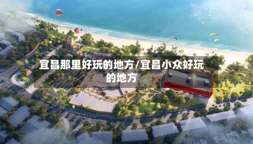 宜昌那里好玩的地方/宜昌小众好玩的地方