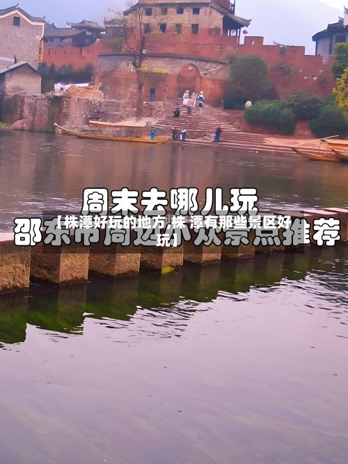 【株潭好玩的地方,株 潭有那些景区好玩】-第2张图片