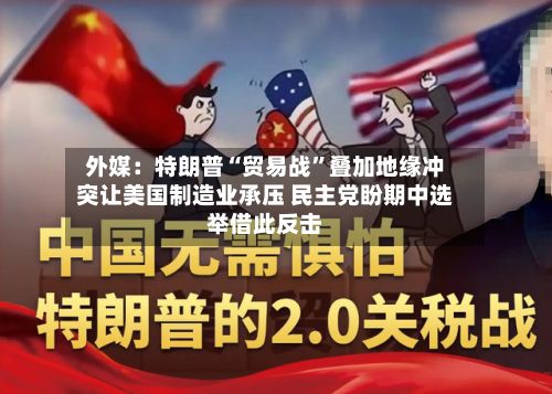 外媒：特朗普“贸易战	”叠加地缘冲突让美国制造业承压 民主党盼期中选举借此反击-第3张图片