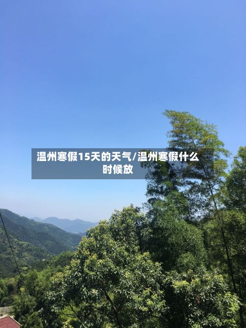温州寒假15天的天气/温州寒假什么时候放