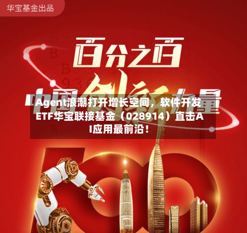 Agent浪潮打开增长空间，软件开发ETF华宝联接基金（028914）直击AI应用最前沿！-第2张图片