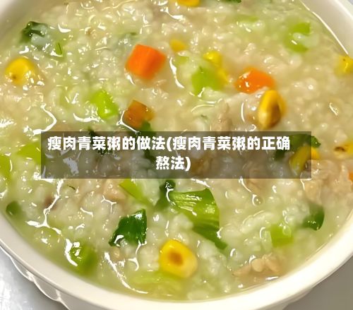瘦肉青菜粥的做法(瘦肉青菜粥的正确熬法)-第3张图片