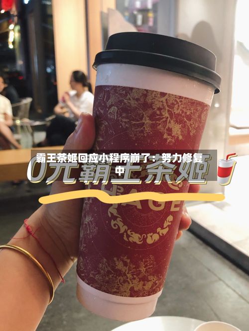 霸王茶姬回应小程序崩了：努力修复中-第2张图片