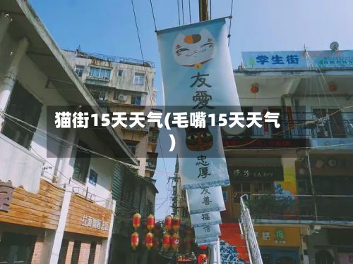 猫街15天天气(毛嘴15天天气)-第2张图片