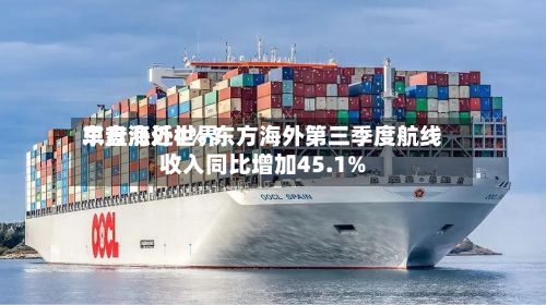 东方海外世界
早盘涨近4% 东方海外第三季度航线收入同比增加45.1%-第2张图片