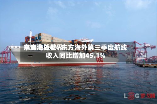 东方海外世界
早盘涨近4% 东方海外第三季度航线收入同比增加45.1%-第1张图片