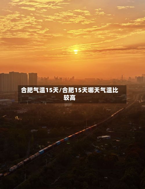 合肥气温15天/合肥15天哪天气温比较高-第2张图片