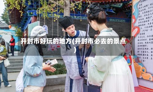 开封市好玩的地方(开封市必去的景点)