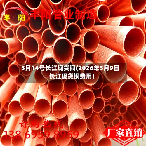 5月14号长江现货铜(2026年5月9日长江现货铜费用)-第2张图片
