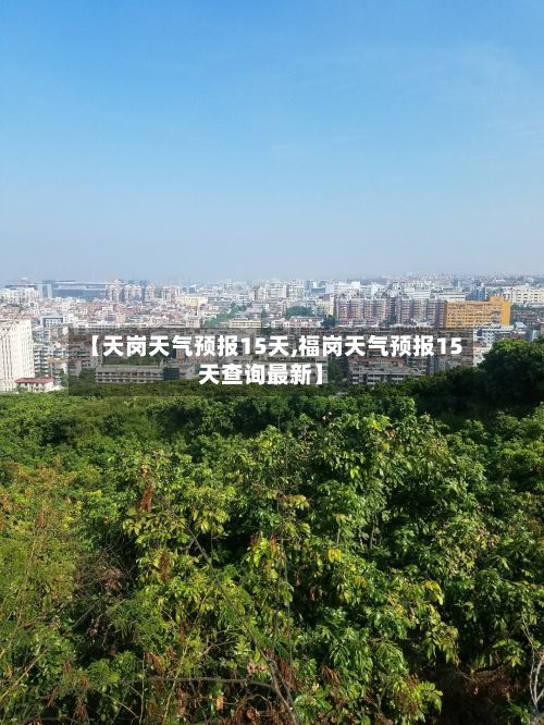 【天岗天气预报15天,福岗天气预报15天查询最新】-第2张图片
