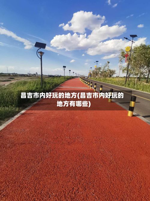 昌吉市内好玩的地方(昌吉市内好玩的地方有哪些)