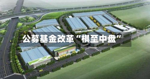 公募基金改革“棋至中盘”