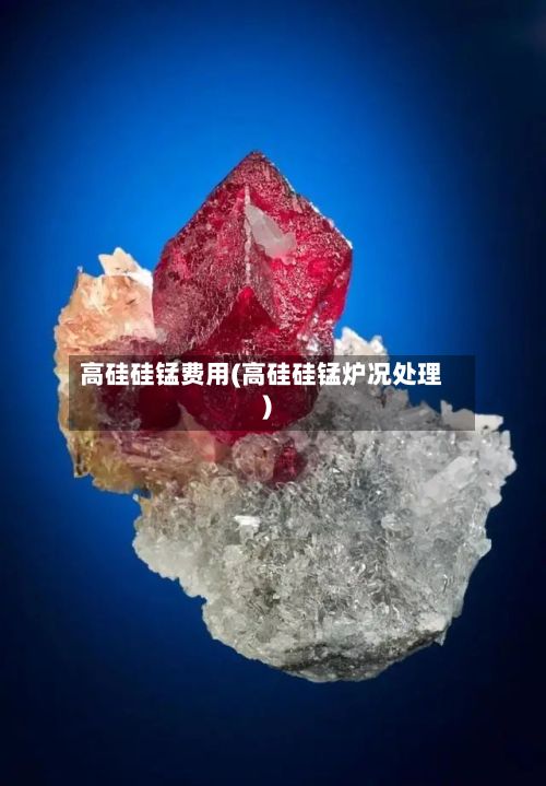 高硅硅锰费用(高硅硅锰炉况处理)-第2张图片