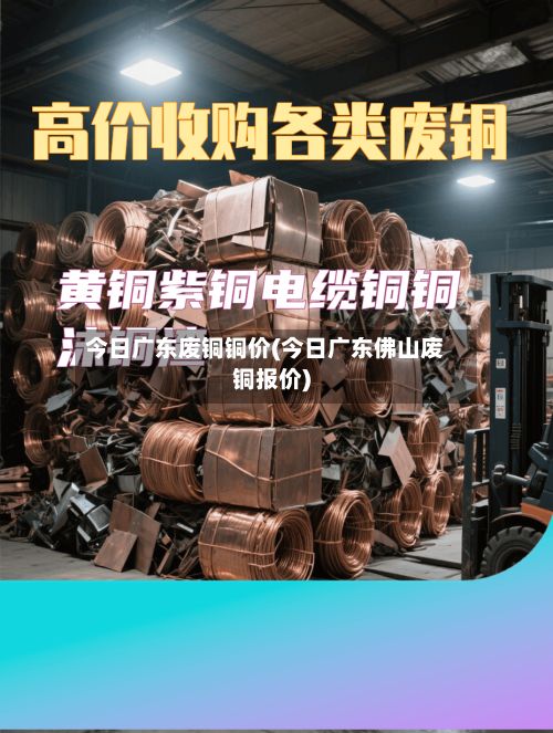 今日广东废铜铜价(今日广东佛山废铜报价)