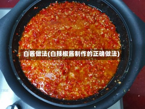 白酱做法(白辣椒酱制作的正确做法)-第3张图片