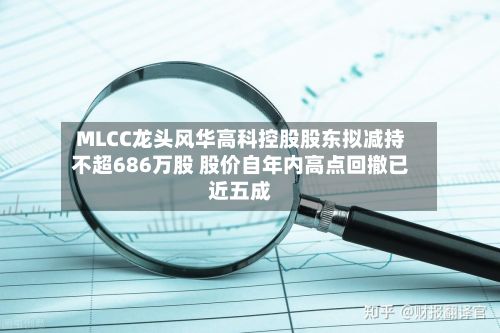 MLCC龙头风华高科控股股东拟减持不超686万股 股价自年内高点回撤已近五成-第3张图片