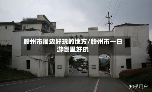 赣州市周边好玩的地方/赣州市一日游哪里好玩