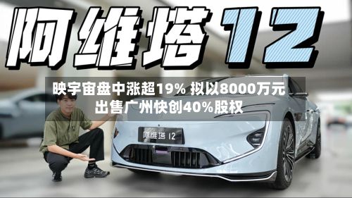映宇宙盘中涨超19% 拟以8000万元出售广州快创40%股权-第1张图片