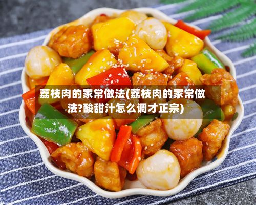 荔枝肉的家常做法(荔枝肉的家常做法?酸甜汁怎么调才正宗)-第3张图片