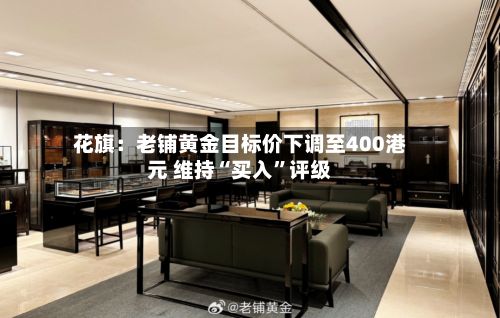 花旗：老铺黄金目标价下调至400港元 维持“买入	”评级-第1张图片