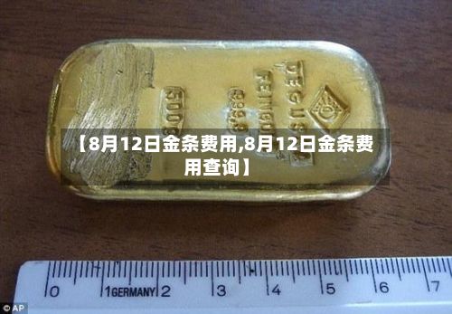 【8月12日金条费用,8月12日金条费用查询】