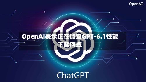 OpenAI表示正在调查GPT-6.1性能下降问题