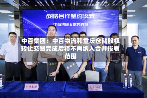 中百集团：中百物流和重庆仓储股权转让交易完成后将不再纳入合并报表范围