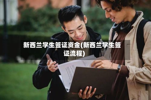 新西兰学生签证资金(新西兰学生签证流程)