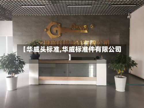 【华威头标准,华威标准件有限公司】