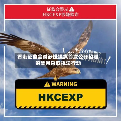 香港证监会对涉嫌操纵首次公开招股的集团采取执法行动