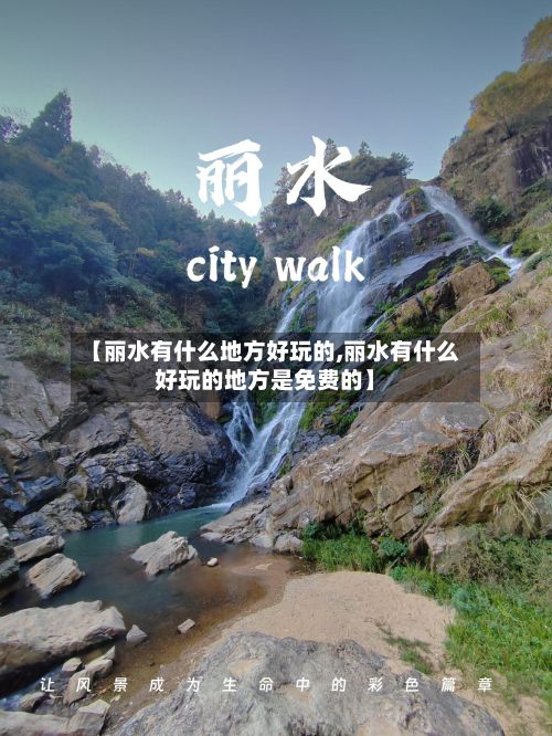 【丽水有什么地方好玩的,丽水有什么好玩的地方是免费的】