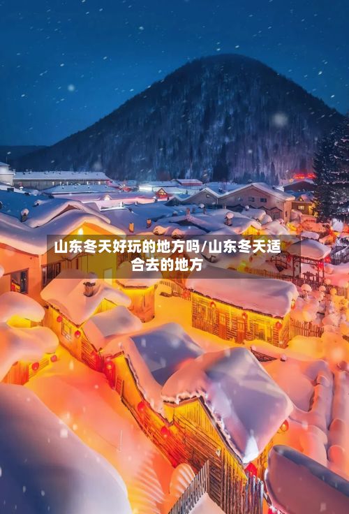 山东冬天好玩的地方吗/山东冬天适合去的地方-第2张图片