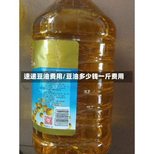 速递豆油费用/豆油多少钱一斤费用