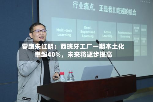 零跑朱江明：西班牙工厂一期本土化率超40%，未来将逐步提高-第2张图片