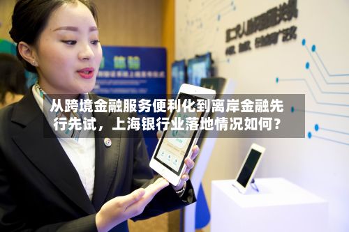 从跨境金融服务便利化到离岸金融先行先试，上海银行业落地情况如何？